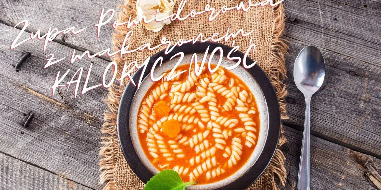 Ile kalorii ma zupa pomidorowa z makaronem? Zaskakujące wartości!