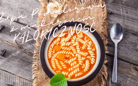 Ile kalorii ma zupa pomidorowa z makaronem? Zaskakujące wartości!